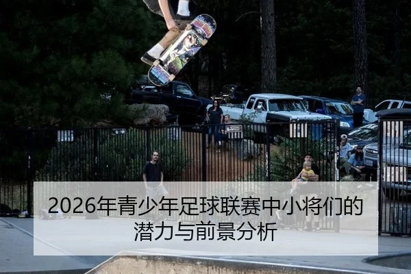 2026年青少年足球联赛中小将们的潜力与前景分析