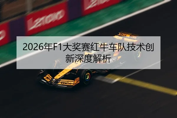 2026年F1大奖赛红牛车队技术创新深度解析