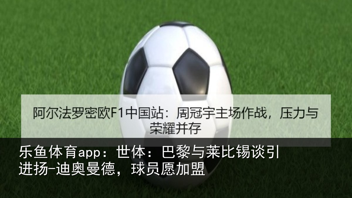 乐鱼体育app:世体:巴黎与莱比锡谈引进扬-迪奥曼德,球员愿加盟