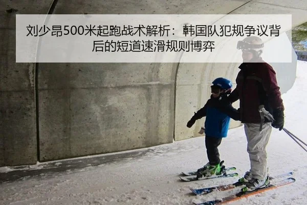 刘少昂500米起跑战术解析：韩国队犯规争议背后的短道速滑规则博弈